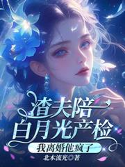 渣夫陪白月光产检,我离婚他疯了 渣夫陪白月光产检,我离婚他疯了