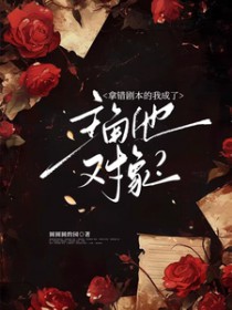 拿错剧本的我成了主角他对象 拿错剧本的我成了主角他对象