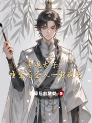 贞观太子:重生后圣人一起疯吧